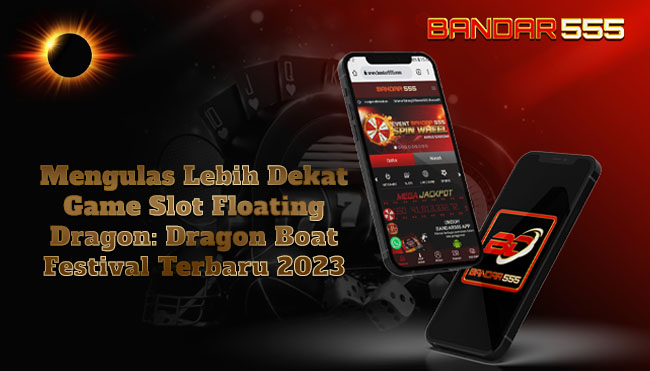 Mengulas Lebih Dekat Game Slot Floating Dragon: Dragon Boat Festival Terbaru 2023